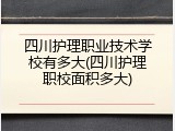 四川护理职业技术学校有多大(四川护理职校面积多大)