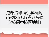 成都汽修培训学校阆中校区地址(成都汽修学校阆中校区地址)