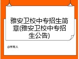 雅安卫校中专招生简章(雅安卫校中专招生公告)