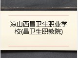 凉山西昌卫生职业学校(昌卫生职教院)