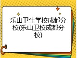 乐山卫生学校成都分校(乐山卫校成都分校)
