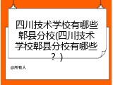 四川技术学校有哪些郫县分校(四川技术学校郫县分校有哪些?)
