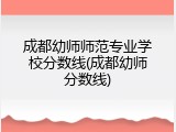 成都幼师师范专业学校分数线(成都幼师分数线)
