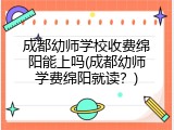 成都幼师学校收费绵阳能上吗(成都幼师学费绵阳就读?)