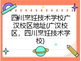 四川烹饪技术学校广汉校区地址(广汉校区，四川烹饪技术学校)