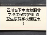 四川省卫生康复职业学校课程表(四川省卫生康复学校课程表)