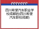 四川希望汽车职业学校成都的(四川希望汽车职校成都)