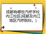 成都有哪些汽修学校内江校区(成都及内江地区汽修院校。)