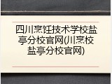四川烹饪技术学校盐亭分校官网(川烹校盐亭分校官网)