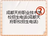 成都天府职业技术学校招生电话(成都天府职校招生电话)