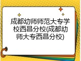 成都幼师师范大专学校西昌分校(成都幼师大专西昌分校)