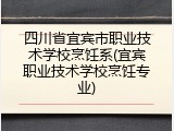 四川省宜宾市职业技术学校烹饪系(宜宾职业技术学校烹饪专业)
