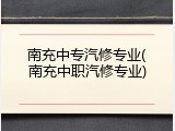南充中专汽修专业(南充中职汽修专业)