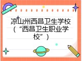 凉山州西昌卫生学校(“西昌卫生职业学校”)