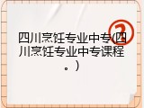 四川烹饪专业中专(四川烹饪专业中专课程。)