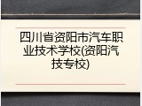 四川省资阳市汽车职业技术学校(资阳汽技专校)
