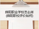 绵阳职业学校怎么样(绵阳职校评价如何)