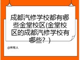 成都汽修学校都有哪些金堂校区(金堂校区的成都汽修学校有哪些?)