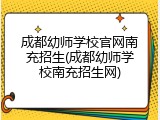 成都幼师学校官网南充招生(成都幼师学校南充招生网)