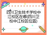 四川卫生技术学校中江校区在哪(四川卫校中江校区位置)
