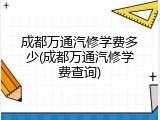 成都万通汽修学费多少(成都万通汽修学费查询)