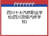 四川十大汽修职业学校(四川顶级汽修学校)