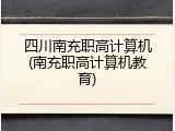 四川南充职高计算机(南充职高计算机教育)