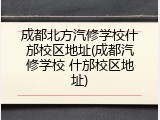 成都北方汽修学校什邡校区地址(成都汽修学校 什邡校区地址)