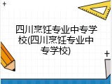 四川烹饪专业中专学校(四川烹饪专业中专学校)