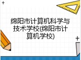 绵阳市计算机科学与技术学校(绵阳市计算机学校)