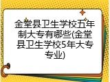 金堂县卫生学校五年制大专有哪些(金堂县卫生学校5年大专专业)