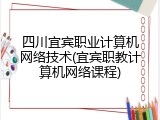 四川宜宾职业计算机网络技术(宜宾职教计算机网络课程)