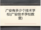 广安有多少个技术学校(广安技术学校数量)