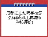 成都江油幼师学校怎么样(成都江油幼师学校评价)