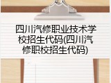 四川汽修职业技术学校招生代码(四川汽修职校招生代码)