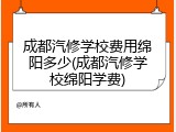 成都汽修学校费用绵阳多少(成都汽修学校绵阳学费)