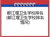 都江堰卫生学校排名(都江堰卫生学校排名情况)