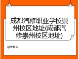 成都汽修职业学校崇州校区地址(成都汽修崇州校区地址)
