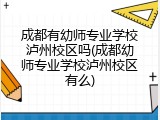 成都有幼师专业学校泸州校区吗(成都幼师专业学校泸州校区有么)