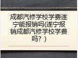 成都汽修学校学费遂宁能报销吗(遂宁报销成都汽修学校学费吗?)