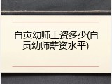 自贡幼师工资多少(自贡幼师薪资水平)