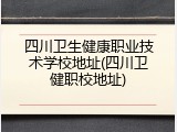 四川卫生健康职业技术学校地址(四川卫健职校地址)