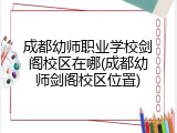 成都幼师职业学校剑阁校区在哪(成都幼师剑阁校区位置)