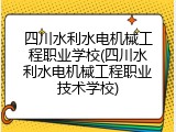 四川水利水电机械工程职业学校(四川水利水电机械工程职业技术学校)