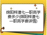 绵阳梓潼七一职高学费多少(绵阳梓潼七一职高学费详情)