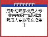 成都幼师学校成人专业南充招生(成都幼师成人专业南充招生)