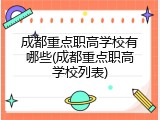 成都重点职高学校有哪些(成都重点职高学校列表)