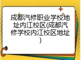 成都汽修职业学校地址内江校区(成都汽修学校内江校区地址)