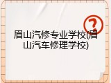 眉山汽修专业学校(眉山汽车修理学校)
