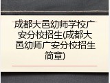 成都大邑幼师学校广安分校招生(成都大邑幼师广安分校招生简章)